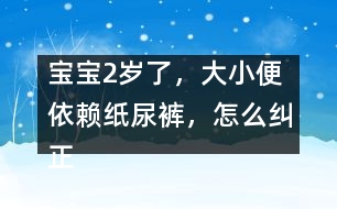 寶寶2歲了，大小便依賴紙尿褲，怎么糾正