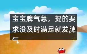 寶寶脾氣急，提的要求沒及時滿足就發(fā)脾氣