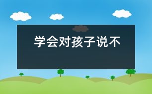 學(xué)會(huì)對(duì)孩子說(shuō)“不”