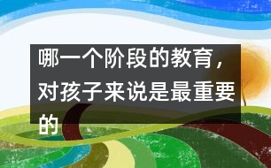 哪一個(gè)階段的教育，對(duì)孩子來(lái)說(shuō)是最重要的