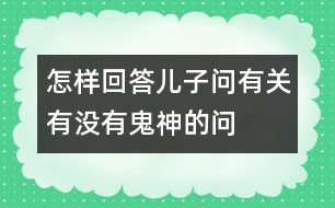 怎樣回答兒子問有關(guān)“有沒有鬼神”的問題