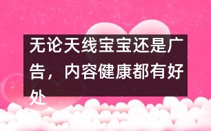 無論天線寶寶還是廣告，內(nèi)容健康都有好處