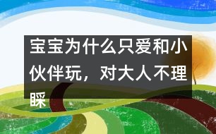 寶寶為什么只愛(ài)和小伙伴玩，對(duì)大人不理睬