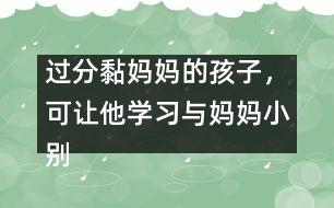 過分黏媽媽的孩子，可讓他學習與媽媽小別