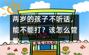 兩歲的孩子不聽話，能不能打？該怎么管教