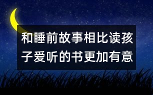 和睡前故事相比讀孩子愛聽的書更加有意義