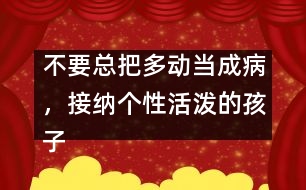 不要總把多動(dòng)當(dāng)成病，接納個(gè)性活潑的孩子