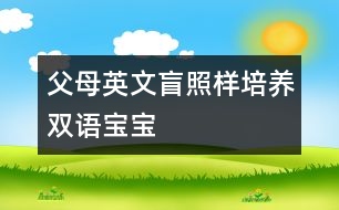 父母英文盲照樣培養(yǎng)雙語(yǔ)寶寶