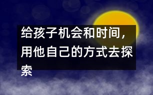 給孩子機會和時間，用他自己的方式去探索