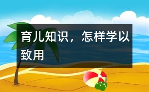 育兒知識，怎樣學(xué)以致用