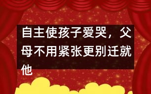 自主使孩子愛哭，父母不用緊張更別遷就他