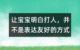 讓寶寶明白：打人，并不是表達(dá)友好的方式