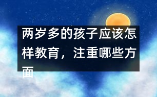 兩歲多的孩子應(yīng)該怎樣教育，注重哪些方面