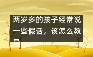 兩歲多的孩子經(jīng)常說一些假話，該怎么教導(dǎo)