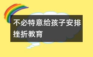 不必特意給孩子安排挫折教育