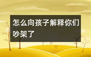 怎么向孩子解釋你們吵架了