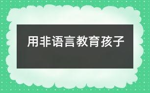 用非語(yǔ)言教育孩子