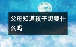 父母知道孩子想要什么嗎