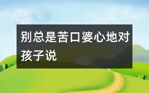 別總是苦口婆心地對孩子“說”