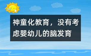 “神童化”教育，沒有考慮嬰幼兒的腦發(fā)育的特點