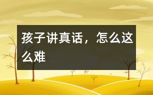 孩子講真話，怎么這么難