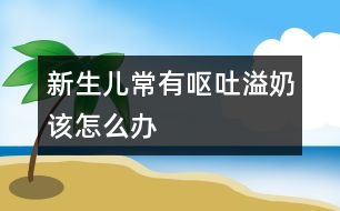 新生兒常有嘔吐、溢奶該怎么辦