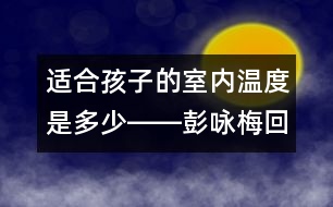 適合孩子的室內(nèi)溫度是多少――彭詠梅回答