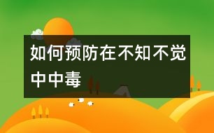 如何預(yù)防在不知不覺中中毒