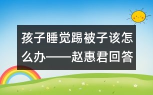 孩子睡覺(jué)踢被子該怎么辦――趙惠君回答