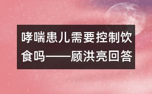 哮喘患兒需要控制飲食嗎――顧洪亮回答