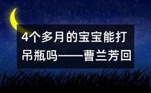 4個(gè)多月的寶寶能打吊瓶嗎――曹蘭芳回答