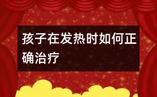 孩子在發(fā)熱時(shí)如何正確治療