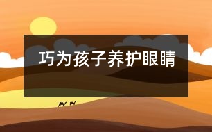 巧為孩子養(yǎng)護(hù)眼睛