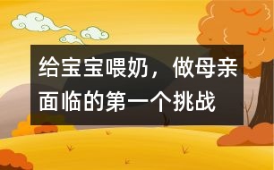 給寶寶喂奶，做母親面臨的第一個挑戰(zhàn)