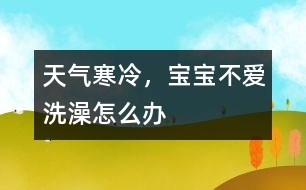 天氣寒冷，寶寶不愛洗澡怎么辦