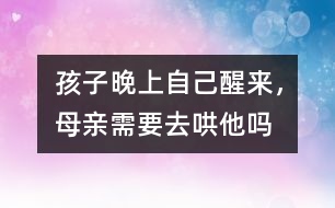 孩子晚上自己醒來，母親需要去哄他嗎