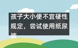 孩子大小便不宜硬性規(guī)定，嘗試使用紙尿褲――陳福國(guó)回