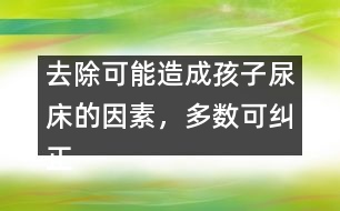 去除可能造成孩子尿床的因素，多數(shù)可糾正