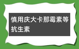 慎用慶大、卡那霉素等抗生素