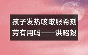 孩子發(fā)熱咳嗽服?？虅谟杏脝屺D―洪昭毅回答