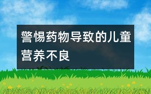 警惕藥物導(dǎo)致的兒童營(yíng)養(yǎng)不良