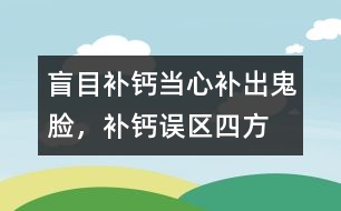 盲目補鈣當心補出“鬼臉”，補鈣誤區(qū)四方面