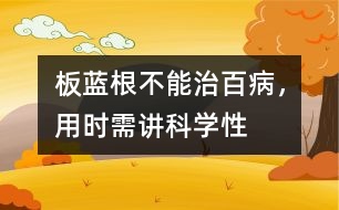 板藍(lán)根不能治百病，用時(shí)需講科學(xué)性