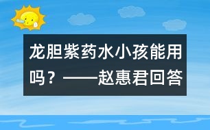 龍膽紫藥水小孩能用嗎？――趙惠君回答