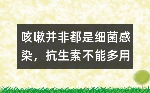 咳嗽并非都是細(xì)菌感染，抗生素不能多用