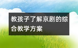 教孩子了解京劇的綜合教學(xué)方案