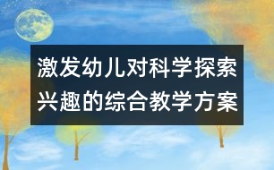 激發(fā)幼兒對科學(xué)探索興趣的綜合教學(xué)方案