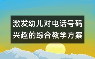 激發(fā)幼兒對電話號碼興趣的綜合教學(xué)方案