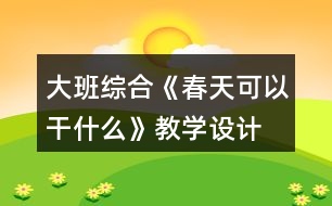 大班綜合《春天可以干什么》教學設計