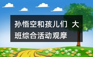 孫悟空和孩兒們  ——大班綜合活動觀摩課教案設計及活動反思